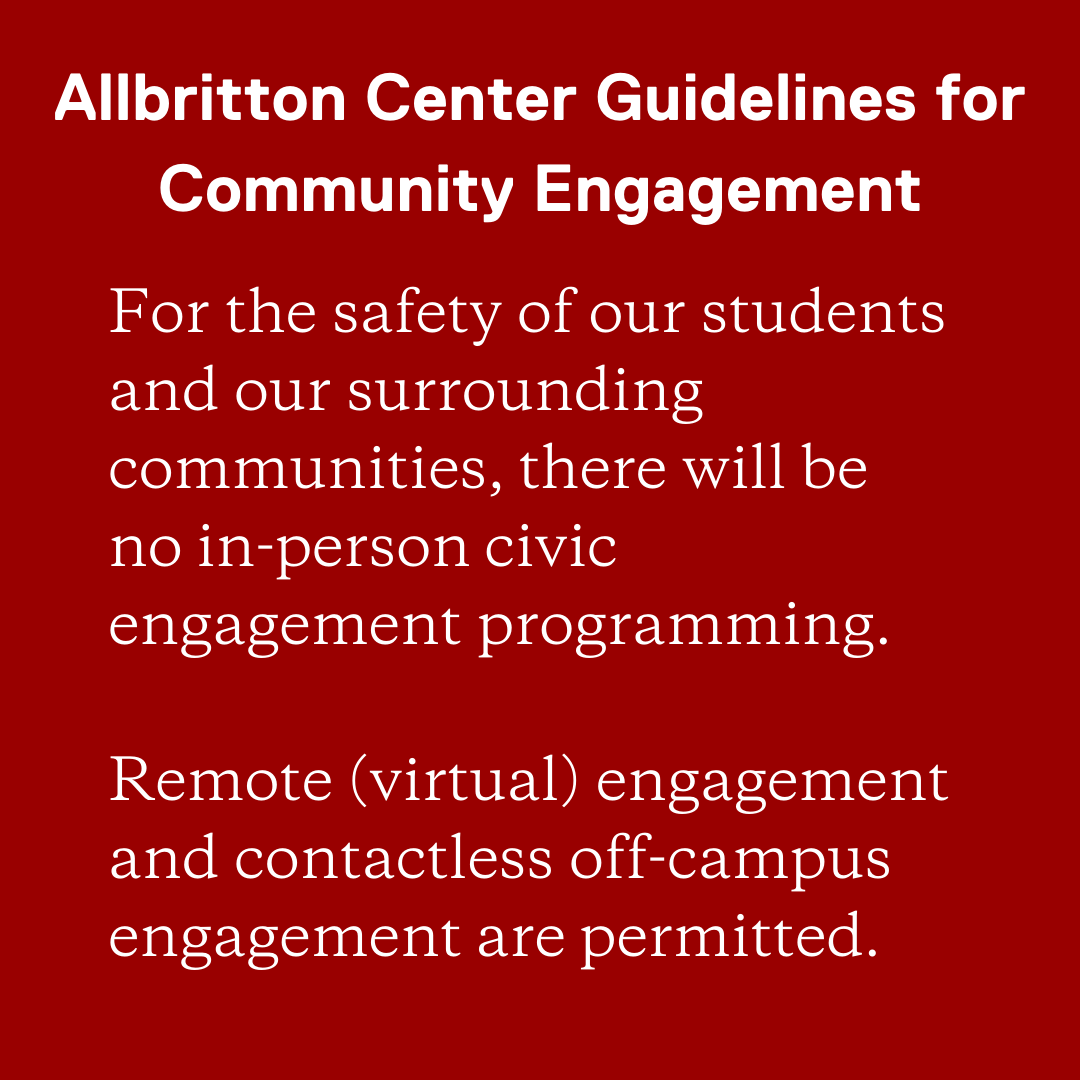 Allbritton Center Guidelines for Community Engagement. For the safety of our students and our surrounding communities, there will be no in-person civic engagement programming. Remote (virtual) engagement and contactless off-campus engagement are permitted